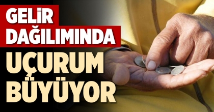 GELİR DAĞILIMINDA UÇURUM BÜYÜYOR