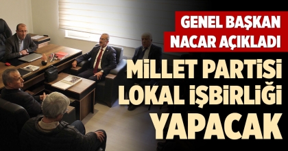 GENEL BAŞKAN NACAR AÇIKLADI: MİLLET PARTİSİ LOKAL İŞBİRLİĞİ YAPACAK