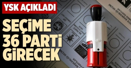 SEÇİME 36 PARTİ GİRECEK
