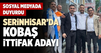 SERİNHİSAR’DA KOBAŞ İTTİFAK ADAYI