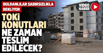 TOKİ KONUTLARI NE ZAMAN TESLİM EDİLECEK?