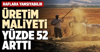 ÜRETİM MALİYETİ YÜZDE 52 ARTTI