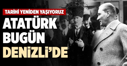 ATATÜRK BUGÜN DENİZLİ’DE