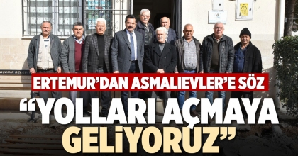 ERTEMUR’DAN ASMALIEVLER’E SÖZ: YOLLARI AÇMAYA GELİYORUZ