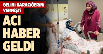 GELİNİ KARACİĞERİNİ BAĞIŞLAMIŞTI, ACI HABER GELDİ