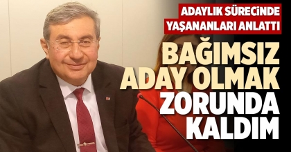 BAĞIMSIZ ADAY OLMAK ZORUNDA KALDIM