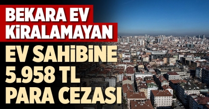BEKARA EV KİRALAMAYAN EV SAHİBİNE 5.958 TL PARA CEZASI