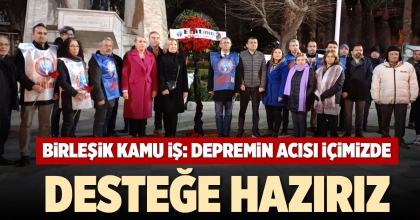 BİRLEŞİK KAMU İŞ: DEPREMİN ACISI İÇİMİZDE