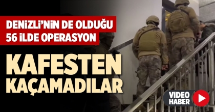 DENİZLİ’NİN DE OLDUĞU 56 İLDE OPERASYON