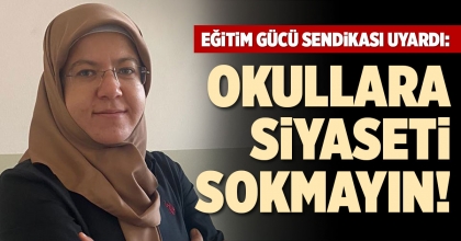 EĞİTİM GÜCÜ SENDİKASI: OKULLARA SİYASETİ SOKMAYIN!