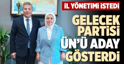 GELECEK PARTİSİ ÜN’Ü ADAY GÖSTERDİ