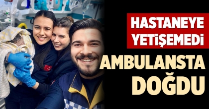 HASTANEYE YETİŞEMEDİ, AMBULANSTA DOĞDU