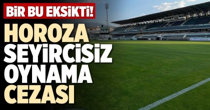 HOROZA SEYİRCİSİZ OYNAMA CEZASI
