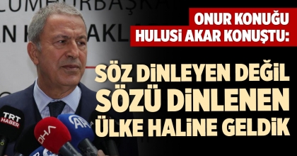 HULUSİ AKAR: SÖZ DİNLEYEN DEĞİL SÖZÜ DİNLENEN ÜLKE HALİNE GELDİK
