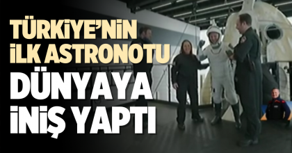 TÜRKİYE’NİN İLK ASTRONOTU DÜNYAYA İNİŞ YAPTI