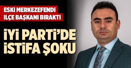 İYİ PARTİ’DE İSTİFA ŞOKU