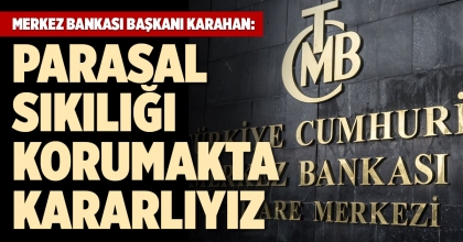 MERKEZ BANKASI BAŞKANI KARAHAN: PARASAL SIKILIĞI KORUMAKTA KARARLIYIZ