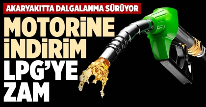 MOTORİNE İNDİRİM, LPG’YE ZAM