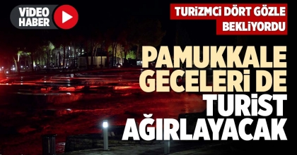 PAMUKKALE GECELERİ DE TURİST AĞIRLAYACAK