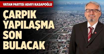 VATAN PARTİSİ ADAYI KASAPOĞLU: ÇARPIK YAPILAŞMA SON BULACAK
