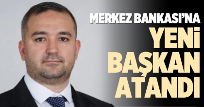 MERKEZ BANKASI’NA YENİ BAŞKAN ATANDI