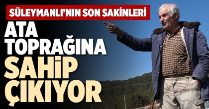 SÜLEYMANLI’NIN SON SAKİNLERİ ATA TOPRAĞINA SAHİP ÇIKIYOR