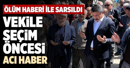 VEKİLE SEÇİM ÖNCESİ ACI HABER