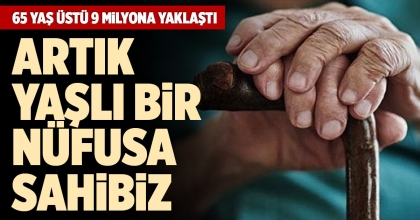 65 YAŞ ÜSTÜ 9 MİLYONA YAKLAŞTI