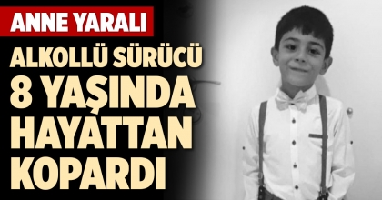 ALKOLLÜ SÜRÜCÜ 8 YAŞINDA HAYATTAN KOPARDI