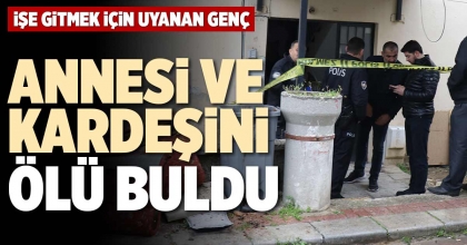 ANNESİ VE KARDEŞİNİ ÖLÜ BULDU  