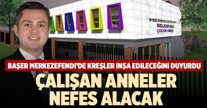 BAŞER MERKEZEFENDİ’DE KREŞLER İNŞA EDİLECEĞİNİ DUYURDU