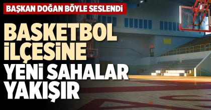 BASKETBOL İLÇESİNE YENİ SAHALAR YAKIŞIR