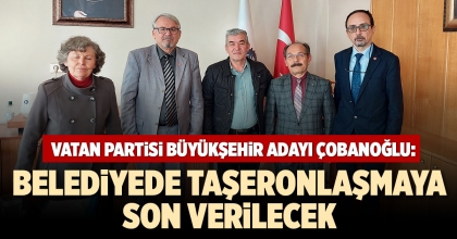 ÇOBANOĞLU: BELEDİYEDE TAŞERONLAŞMAYA SON VERİLECEK