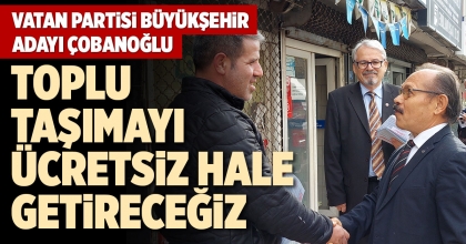 ÇOBANOĞLU: TOPLU TAŞIMAYI ÜCRETSİZ HALE GETİRECEĞİZ