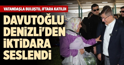 DAVUTOĞLU DENİZLİ'DEN İKTİDARA SESLENDİ