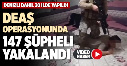 DEAŞ OPERASYONUNDA 147 ŞÜPHELİ YAKALANDI