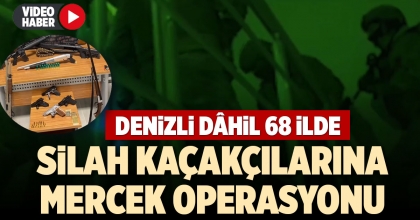 DENİZLİ DÂHİL 68 İLDE SİLAH KAÇAKÇILARINA MERCEK OPERASYONU