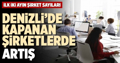 DENİZLİ’DE KAPANAN ŞİRKETLERDE ARTIŞ