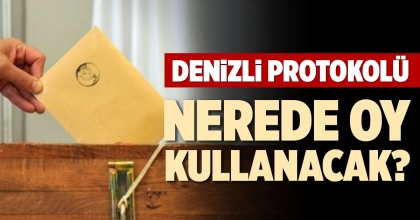 DENİZLİ PROTOKOLÜ NEREDE OY KULLANACAK?