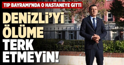 DENİZLİ’Yİ ÖLÜME TERK ETMEYİN!