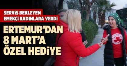 ERTEMUR’DAN 8 MART’A ÖZEL HEDİYE