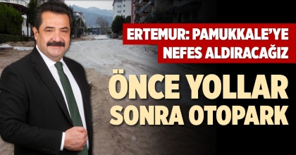ERTEMUR: PAMUKKALE’YE NEFES ALDIRACAĞIZ