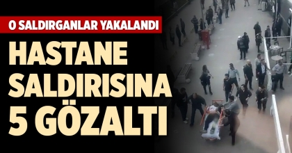 HASTANE SALDIRISINA 5 GÖZALTI