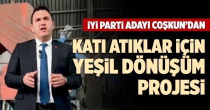 İYİ PARTİ ADAYI COŞKUN’DAN KATI ATIKLAR İÇİN YEŞİL DÖNÜŞÜM PROJESİ