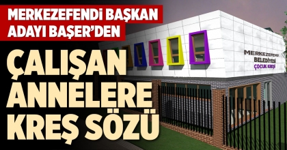 MERKEZEFENDİ BAŞKAN ADAYI BAŞER’DEN ÇALIŞAN ANNELERE KREŞ SÖZÜ