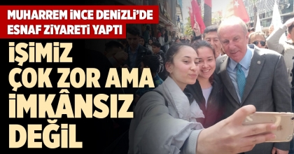 MUHARREM İNCE DENİZLİ’DE ESNAF ZİYARETİ YAPTI