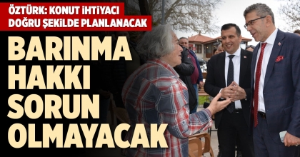 ÖZTÜRK: KONUT İHTİYACI DOĞRU ŞEKİLDE PLANLANACAK