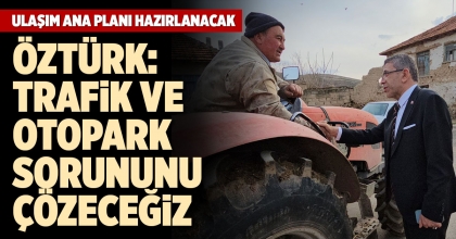 ÖZTÜRK: TRAFİK VE OTOPARK SORUNUNU ÇÖZECEĞİZ