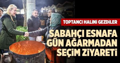 SABAHÇI ESNAFA GÜN AĞARMADAN SEÇİM ZİYARETİ