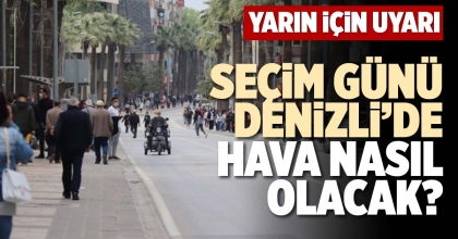 SEÇİM GÜNÜ DENİZLİ’DE HAVA NASIL OLACAK?